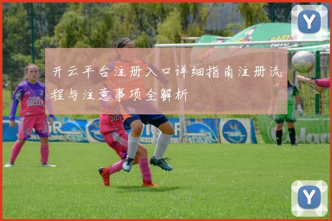 开云平台注册入口详细指南注册流程与注意事项全解析
