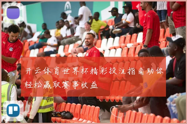 开云体育世界杯精彩投注指南助你轻松赢取赛事收益